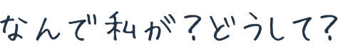 なんで私が？どうして？